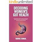 Decoding Women's Gut Health: A Comprehensive Guide to Enhancing Digestion, Balancing Hormones, and Improving Mood, Immunity, and Overall Health