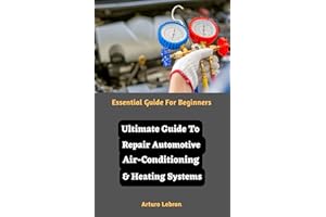 Ultimate Guide To Repair Automotive Air-Conditioning & Heating Systems: Essential Guide For Beginners