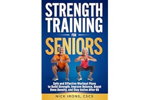 Strength Training for Seniors: Safe and Effective Workout Plans to Build Strength, Improve Balance, Boost Bone Density, and Stay Active After 65