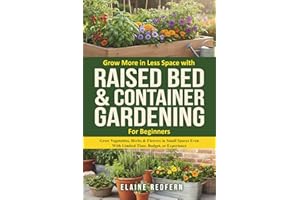 Grow More in Less Space with Raised Bed & Container Gardening for Beginners: Grow Vegetables, Herbs & Flowers in Small Spaces