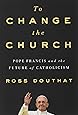 To Change the Church: Pope Francis and the Future of Catholicism