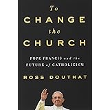 To Change the Church: Pope Francis and the Future of Catholicism