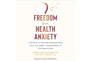 Freedom from Health Anxiety: Understand and Overcome Obsessive Worry About Your Health or Someone Else's and Find Peace of Mi