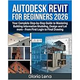 AUTODESK REVIT FOR BEGINNERS 2026: Your Complete Step-by-Step Guide to Mastering Building Information Modeling , Design and Lot more From First Login to Final Drawing