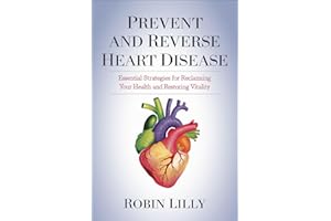 Prevent and reverse heart disease : Essential Strategies for Reclaiming Your Health and Restoring Vitality