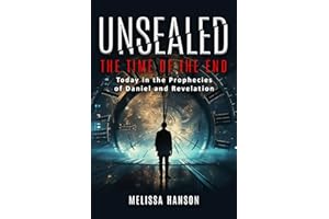 Unsealed The Time of the End: Today in the Prophecies of Daniel and Revelation