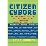 Citizen Cyborg: Why Democratic Societies Must Respond To The Redesigned Human Of The Future