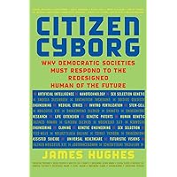 Citizen Cyborg: Why Democratic Societies Must Respond To The Redesigned Human Of The Future