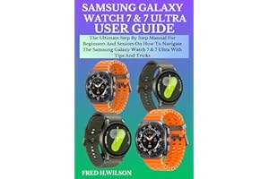 SAMSUNG GALAXY WATCH 7 & 7 ULTRA USER GUIDE: The Ultimate Step By Step Manual For Beginners And Seniors On How To Navigate Th