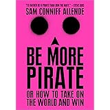 Be More Pirate: Or How to Take on the World and Win