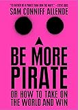 Be More Pirate: Or How to Take on the World and Win
