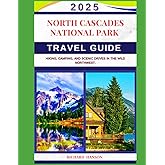 NORTH CASCADES NATIONAL PARK TRAVEL GUIDE 2025: Hiking, Camping, and Scenic Drives in the Wild Northwest.