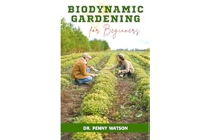 BIODYNAMIC GARDENING FOR BEGINNERS: A Comprehensive Guide to Soil Fertility and Preservation for Thriving Plants