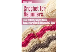 Crochet for Beginners: Quick and Easy Way to Master Spectacular Crochet Stitches in 3 Days