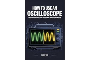How To Use An Oscilloscope: Mastering Waveforms and Signal Analysis with Ease