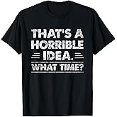 Thats A Horrible Idea What Time Funny T-Shirt