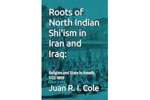 Roots of North Indian Shi'ism in Iran and Iraq: Religion and State in Awadh, 1722-1859