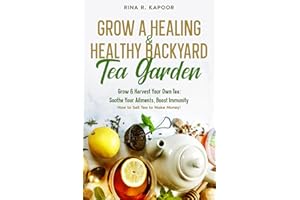 Grow a Healing & Healthy Backyard Tea Garden: Grow & Harvest Your Own Tea: Soothe Your Ailments, Boost Immunity - How to Sell Tea to Make Money!