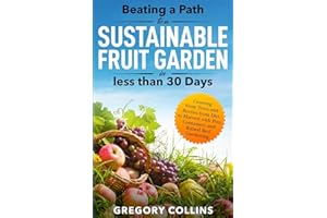Beating a Path to a Sustainable Fruit Garden in Less Than 30 Days: Growing Fruit Trees and Berries from Dirt to Harvest with 