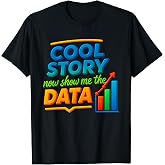 Cool Story Now Show Me The Data Chart Scientist Data Science T-Shirt