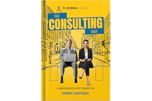 The Consulting Way - Master 50+ Skills & 9 Frameworks to Solve Consulting Challenges | 15+ Case Studies Included | Guide by Sandeep Chatterjee | ZebraLearn Books
