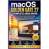macOS Golden Gate 27 Complete User Guide Manual For Beginners: Step-by-Step Manual for Beginners and Seniors to Master New Features, Customize Settings, Enhance Security, Boost Productivity,Discover