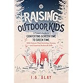 Raising Outdoor Kids: A Parent's Guide to Converting Screen Time To Green Time, With Nature Filled Activities, Games, And Essential Bushcraft Skills