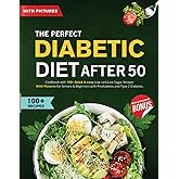 The Perfect Diabetic Diet After 50: Cookbook with 100+ Quick & easy Low carb,Low Sugar Recipes With Pictures for Seniors & Beginners with Prediabetes and Type 2 Diabetes.