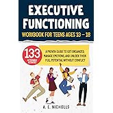 EXECUTIVE FUNCTIONING WORKBOOK FOR TEENS, AGES 13 - 18: A PROVEN GUIDE TO GET ORGANIZED, MANAGE EMOTIONS, AND UNLOCK THEIR FULL POTENTIAL WITHOUT CONFLICT