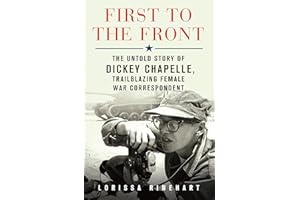 First to the Front: The Untold Story of Dickey Chapelle, Trailblazing Female War Correspondent
