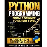 Python Programming From Beginner to Expert Level: Hands-On Projects, Step-by-Step, Flask+SQLite &amp; REST APIs, Testing/Debugging. With Exercises &amp; Solutions to Finish What You Start.
