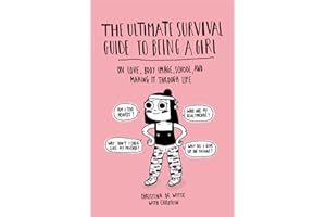 The Ultimate Survival Guide to Being a Girl: On Love, Body Image, School, and Making It Through Life