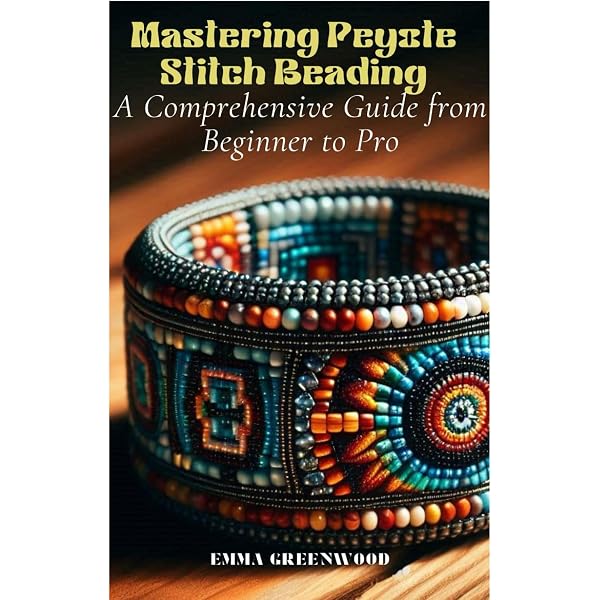PEYOTE STITCH BEADING: A comprehensive beginner guide with