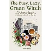 The Busy, Lazy, Green Witch: A No-Nonsense Guide to Green Witchcraft &amp; Magic, for the Modern Witch on the Go (Nature Witch &amp; Green Witchcraft Books)