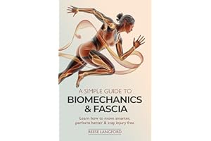 A SIMPLE GUIDE TO BIOMECHANICS & FASCIA: LEARN HOW TO MOVE SMARTER, PERFORM BETTER & STAY INJURY-FREE