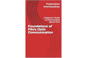 Foundations of Fibre Optic Communication: A Beginner's Guide to Understanding Optical Fibre (Fibre Optics Communication serie