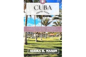 CUBA TRAVEL GUIDE: An Insider's Journey Through Timeless Cities, Caribbean Culture, Hidden Beaches, and Unforgettable Adventu
