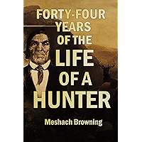 Forty-four Years of the Life of a Hunter Being Reminiscences of Meshach Browning, a Maryland Hunter (1859) book cover Forty-four Years of the Life of a Hunter Being Reminiscences of Meshach Browning, a Maryland Hunter (1859) book cover