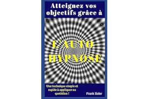 Atteignez vos objectifs grâce à l'auto-hypnose: Une technique simple et rapide à appliquer au quotidien !