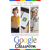 Google Classroom: A Comprehensive Guide For Teachers And Students With Fundamentals Tips And Tricks To Become An Expert In Using Google Classroom