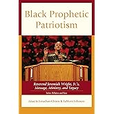 Black Prophetic Patriotism: Reverend Jeremiah Wright, Jr.’s, Message, Ministry, and Legacy (Religion and Race)