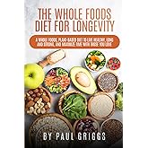 The Whole Foods Diet for Longevity: A Whole Foods, Plant-Based Diet to Live Healthy, Long and Strong, and Maximize Time with 
