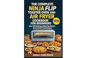 The Complete Ninja Flip Toaster Oven and Air Fryer Cookbook for Beginners: Over 100 Delicious Ninja Flip Toaster Oven and Air Fryer Recipes (Ninja Foodi Possible Cooker Pro)