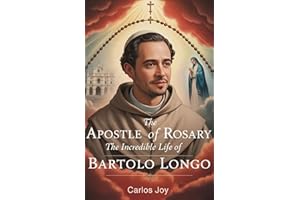 The Apostle of the Rosary: The Incredible Life of Bartolo Longo: How a Lawyer Turned Satanic Priest Found Redemption and Buil