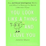 You Look Like a Thing and I Love You: How Artificial Intelligence Works and Why It's Making the World a Weirder Place