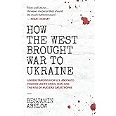 How the West Brought War to Ukraine: Understanding How U.S. and NATO Policies Led to Crisis, War, and the Risk of Nuclear Catastrophe
