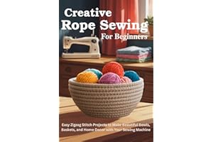 Creative Rope Sewing for Beginners: Easy Zigzag Stitch Projects to Make Beautiful Bowls, Baskets, and Home Decor with Your Se