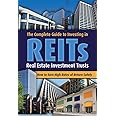 The Complete Guide to Investing in REITS -- Real Estate Investment Trusts: How to Earn High Rates of Returns Safely
