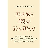 Tell Me What You Want: The Science of Sexual Desire and How It Can Help You Improve Your Sex Life