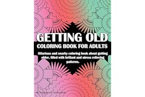 Getting Old Coloring Book For Adults: Hilarious and snarky coloring book about getting older, filled with brillant and stress relieving patterns. A perfect gag birthday gift.